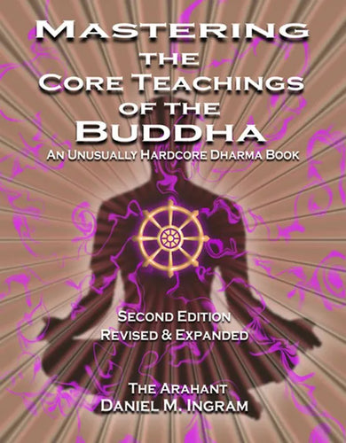 Mastering the Core Teachings of the Buddha: An Unusually Hardcore Dharma Book - Revised and Expanded Edition - Paperback