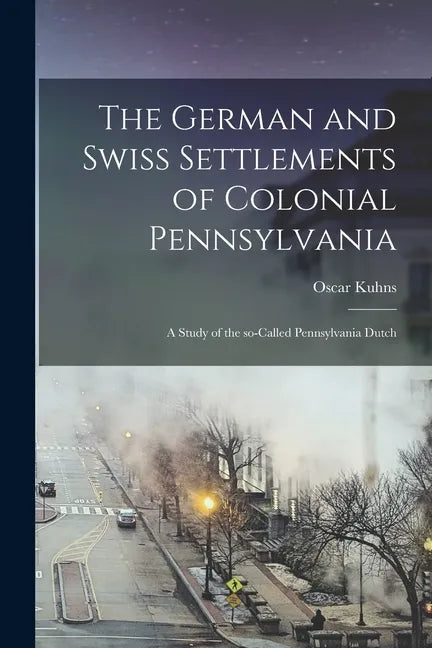 The German and Swiss Settlements of Colonial Pennsylvania: a Study of the So-called Pennsylvania Dutch - Paperback