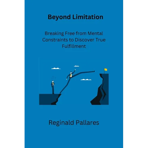 Beyond Limitation: Breaking Free from Mental Constraints to Discover True Fulfillment - Paperback