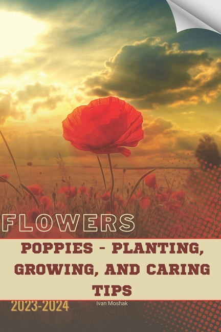 Poppies - Planting, Growing, and Caring Tips: Become flowers expert - Paperback