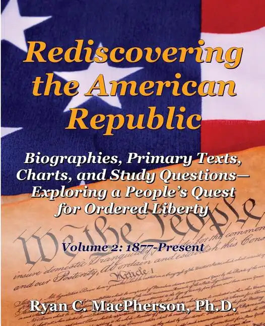 Rediscovering the American Republic: Biographies, Primary Texts, Charts, and Study Questions- Exploring a People's Quest for Ordered Liberty; Volume 2 - Paperback