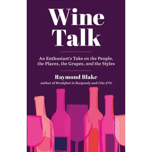 Wine Talk: An Enthusiast's Take on the People, the Places, the Grapes, and the Styles - Hardcover