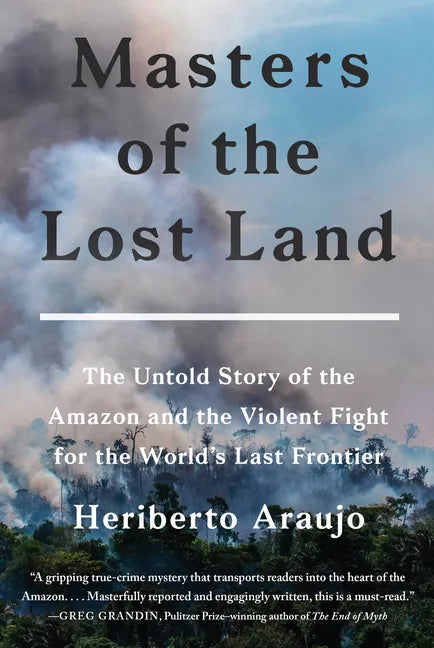 Masters of the Lost Land: The Untold Story of the Amazon and the Violent Fight for the World's Last Frontier - Hardcover