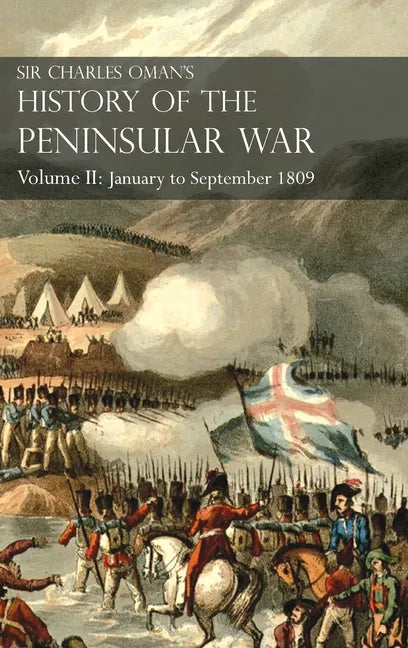 Sir Charles Oman's History of the Peninsular War Volume II: Volume II: January to September 1809 From The Battle of Corunna to the end of The Talavera - Hardcover
