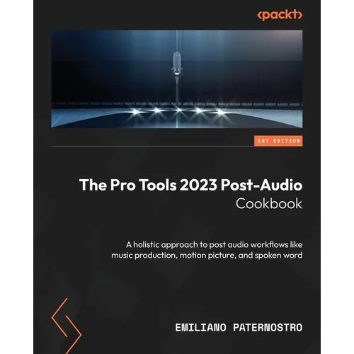 The Pro Tools 2023 Post-Audio Cookbook: A holistic approach to post audio workflows like music production, motion picture, and spoken word - Paperback