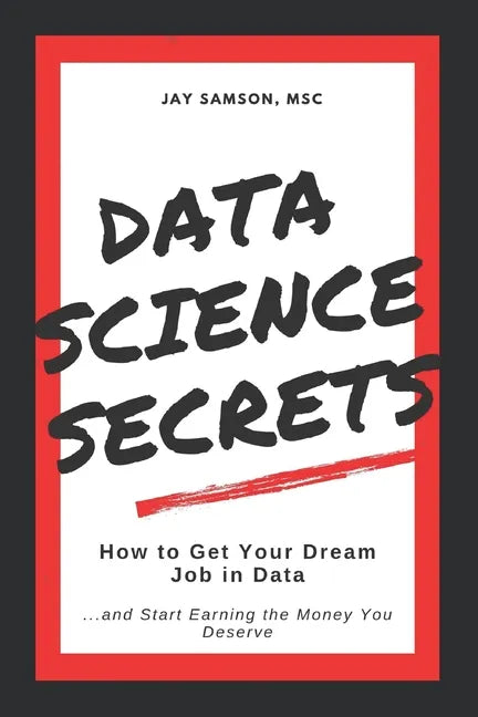 Data Science Secrets: How to Get Your Dream Job in Data: Break into the field of data and start earning the money you deserve - Paperback