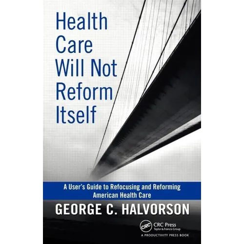 Health Care Will Not Reform Itself: A User's Guide to Refocusing and Reforming American Health Care - Hardcover