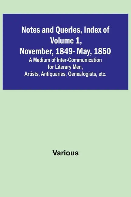 Notes and Queries, Index of Volume 1, November, 1849-May, 1850; A Medium of Inter-Communication for Literary Men, Artists, Antiquaries, Genealogists, - Paperback