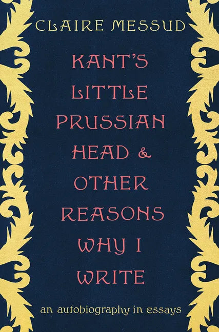 Kant's Little Prussian Head and Other Reasons Why I Write: An Autobiography in Essays - Hardcover