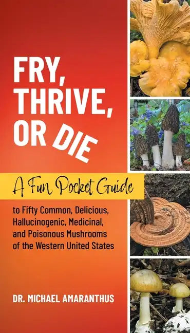 Fry, Thrive, or Die: A Fun Pocket Guide to 50 Common, Delicious, Hallucinogenic, Medicinal, and Poisonous Mushrooms of the Western United States - Paperback