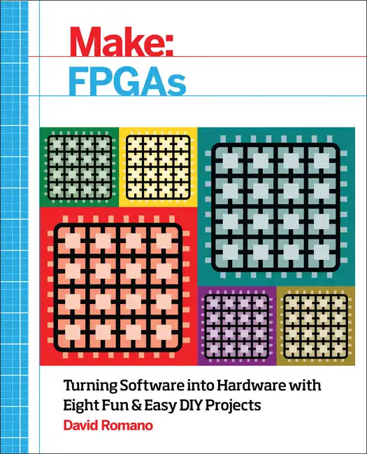 Make: FPGAs: Turning Software Into Hardware with Eight Fun and Easy DIY Projects - Paperback