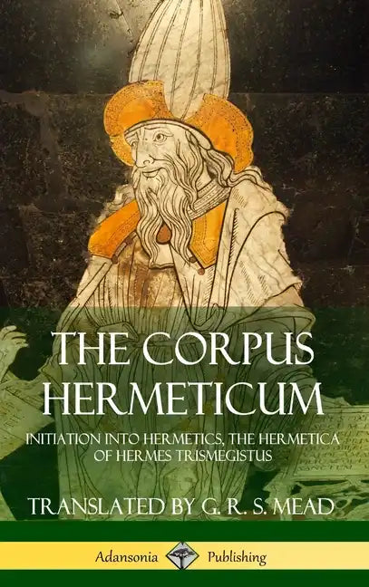 The Corpus Hermeticum: Initiation into Hermetics, The Hermetica of Hermes Trismegistus (Hardcover) - Hardcover