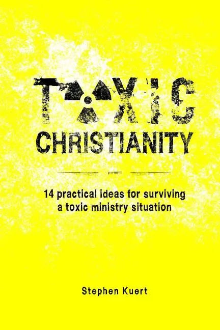Toxic Christianity: 14 Practical Ideas for Surviving Toxic Ministry Situation - Paperback