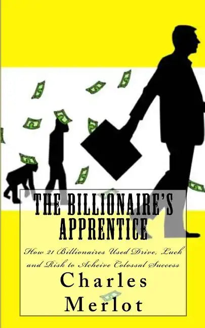 The Billionaire's Apprentice: How 21 Billionaires Used Drive, Luck and Risk to Achieve Colossal Success - Paperback