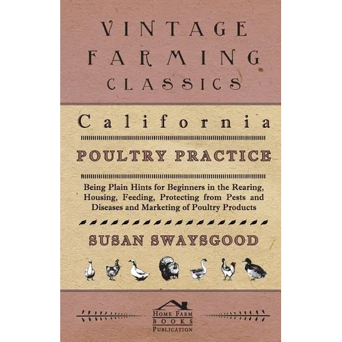 California Poultry Practice - Being Plain Hints For Beginners In The Rearing, Housing, Feeding, Protecting From Pests And Diseases And Marketing Of Po - Paperback