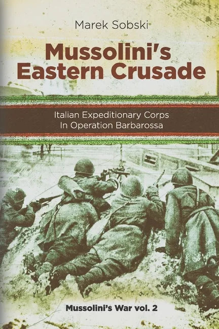 Mussolini's Eastern Crusade: The Italian Expeditionary Corps In Operation Barbarossa - Paperback