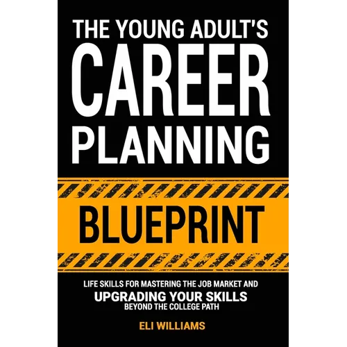 The Young Adult's Career Planning Blueprint: Life Skills for Mastering the Job Market and Upgrading Your Skills Beyond the College Path - Paperback