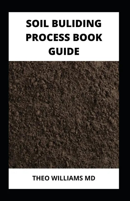 Soil Building Process Book Guide: The Complete Guide To Building A Soil That Is Healthy For Constructing And Rich In Nutrients For Farming - Paperback