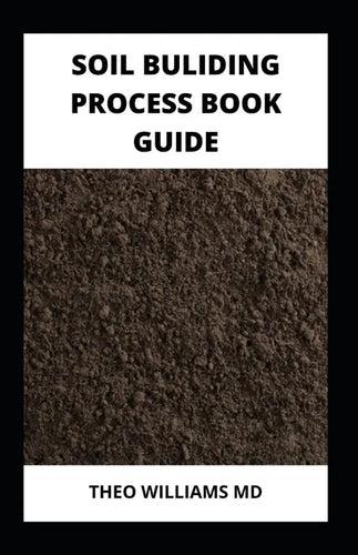 Soil Building Process Book Guide: The Complete Guide To Building A Soil That Is Healthy For Constructing And Rich In Nutrients For Farming - Paperback