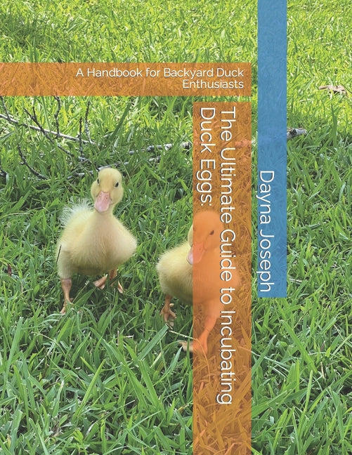 The Ultimate Guide to Incubating Duck Eggs: : A Handbook for Backyard Duck Enthusiasts - Paperback