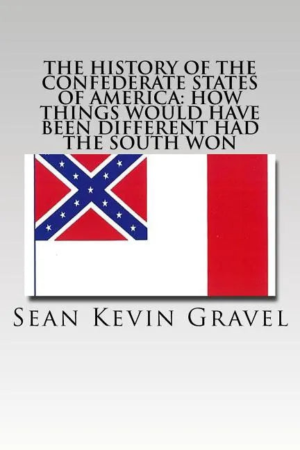 The History of the Confederate States of America: How Things Would Have Been Different Had the South Won - Paperback