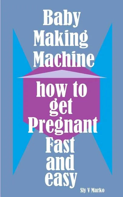Baby Making Machine: How to Get Pregnant Fast and Easy - Paperback
