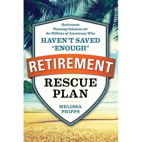 The Retirement Rescue Plan: Retirement Planning Solutions for the Millions of Americans Who Haven't Saved 