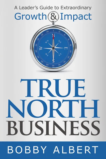 True North Business: A Leader's Guide to Extraordinary Growth and Impact - Paperback