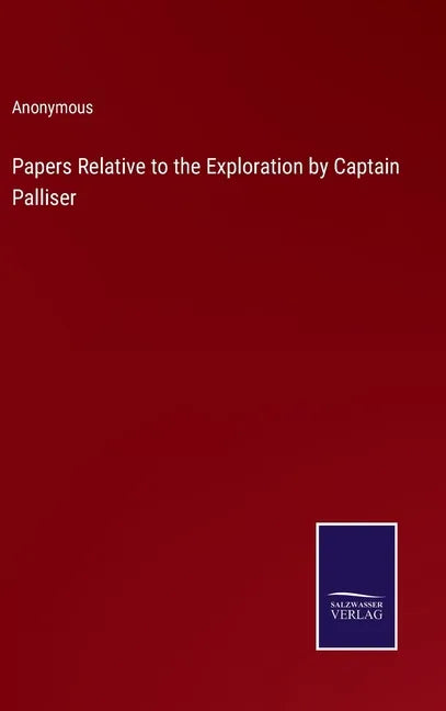 Papers Relative to the Exploration by Captain Palliser - Hardcover