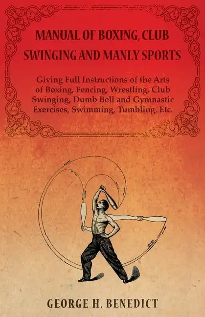 Manual of Boxing, Club Swinging and Manly Sports - Giving Full Instructions of the Arts of Boxing, Fencing, Wrestling, Club Swinging, Dumb Bell and Gy - Paperback