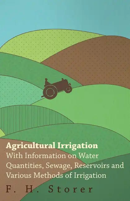 Agricultural Irrigation - With Information on Water Quantities, Sewage, Reservoirs and Various Methods of Irrigation - Paperback