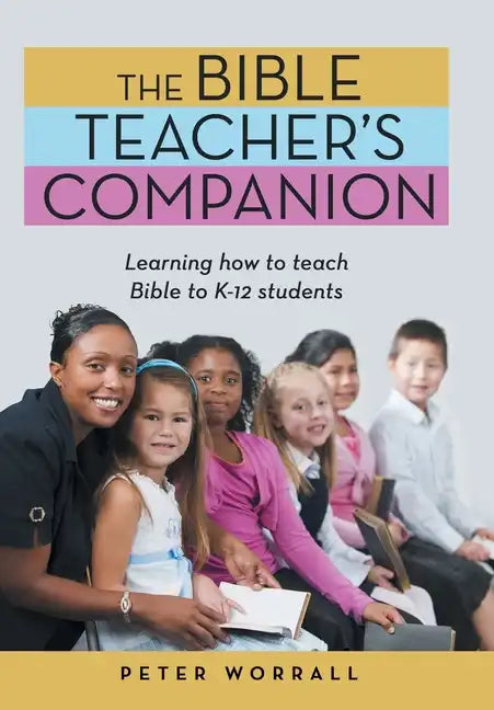 The Bible Teacher's Companion: Learning How to Teach Bible to K-12 Students - Hardcover