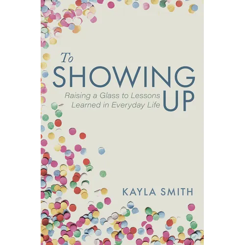 To Showing Up: Raising a Glass to Lessons Learned in Everyday Life - Paperback
