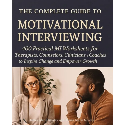 The Complete Guide to Motivational Interviewing: 400 Practical MI Worksheets for Therapists, Counselors, Clinicians and Coaches to Inspire Change and - Paperback