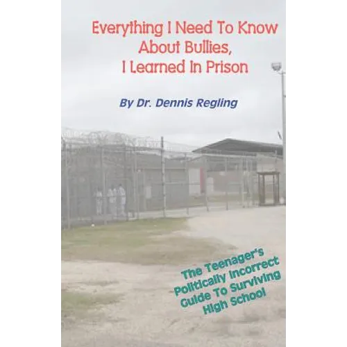 Everything I Need To Know About Bullies, I Learned In Prison: A Politically Incoprrect Guide To Surviving High School - Paperback
