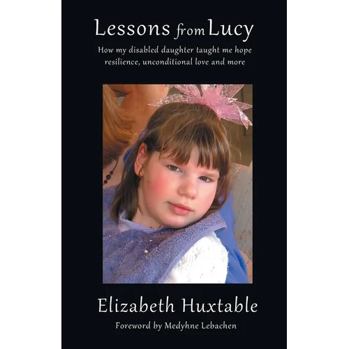 Lessons from Lucy: How my Disabled Daughter taught me Hope, Resilience, Unconditional Love and more - Paperback