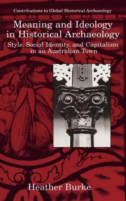Meaning and Ideology in Historical Archaeology: Style, Social Identity, and Capitalism in an Australian Town - Hardcover