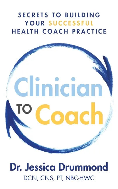 Clinician to Coach: Secrets to Building Your Successful Health Coach Practice - Paperback