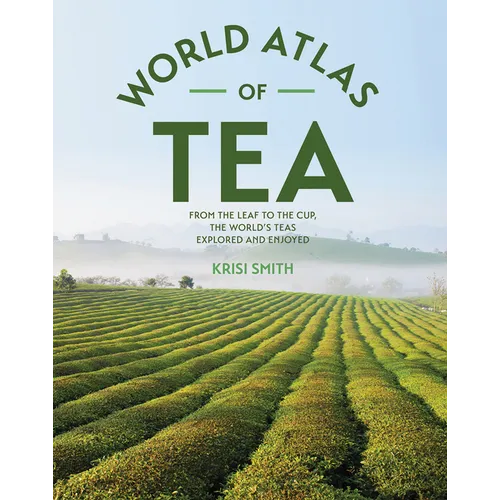 The World Atlas of Tea: From the Leaf to the Cup, the World's Teas Explored and Enjoyed - Paperback