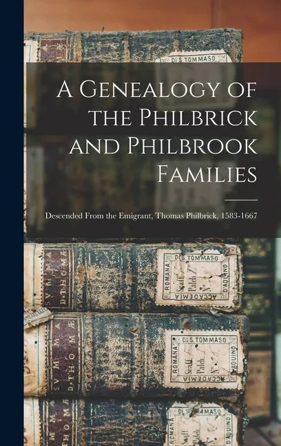 A Genealogy of the Philbrick and Philbrook Families: Descended From the Emigrant, Thomas Philbrick, 1583-1667 - Hardcover