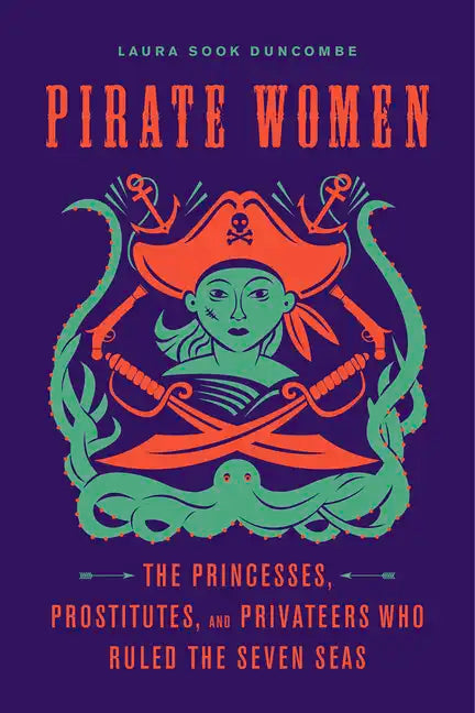 Pirate Women: The Princesses, Prostitutes, and Privateers Who Ruled the Seven Seas - Paperback