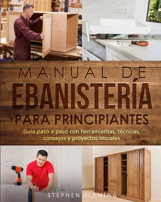 Manual de ebanistería para principiantes: Guía paso a paso con herramientas, técnicas, consejos y proyectos iniciales - Paperback