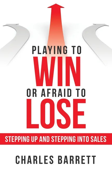 Playing to Win or Afraid to Lose: Stepping up and Stepping into Sales - Paperback