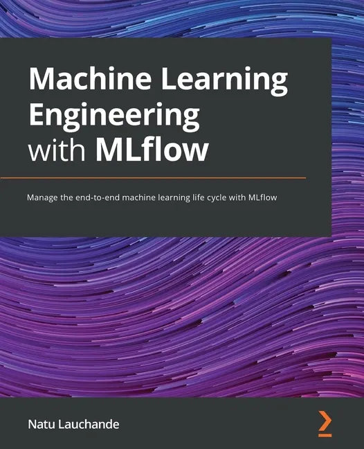 Machine Learning Engineering with MLflow: Manage the end-to-end machine learning life cycle with MLflow - Paperback