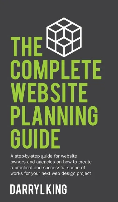 The Complete Website Planning Guide: A step-by-step guide for website owners and agencies on how to create a practical and successful scope of works f - Hardcover