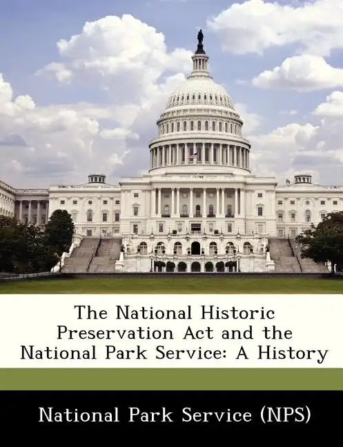The National Historic Preservation ACT and the National Park Service: A History - Paperback