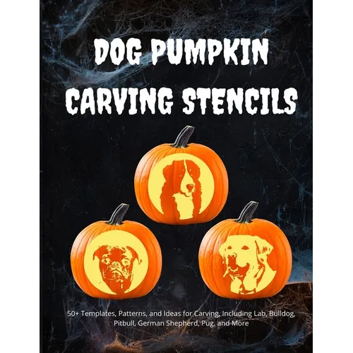Dog Pumpkin Carving Stencils: 50+ Templates, Patterns, and Ideas for Carving, Including Lab, Bulldog, Pitbull, German Shepherd, Daschund, and More - Paperback