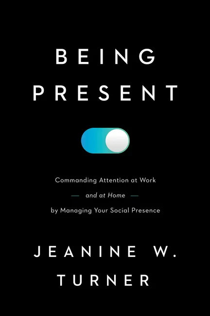 Being Present: Commanding Attention at Work (and at Home) by Managing Your Social Presence - Hardcover