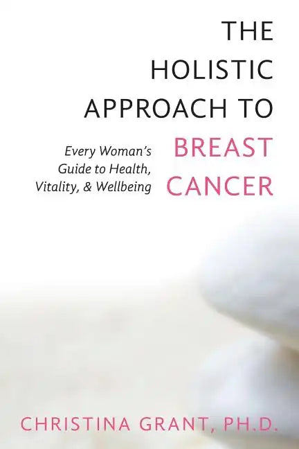 The Holistic Approach to Breast Cancer: Every Woman's Guide to Health, Vitality, & Wellbeing - Paperback