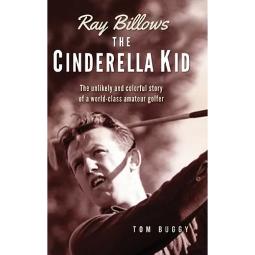 Ray Billows - The Cinderella Kid: The unlikely and colorful story of a world-class amateur golfer - Hardcover